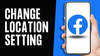 How To Change Facebook Location Setting - Full Guide