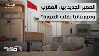 لا منطقة عازلة بعد اليوم معبر جديد بين المغرب وموريتانيا سيضع حدا لعوائق سابقة المشهد الليلة