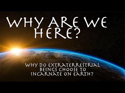 Why are we here? Why do extraterrestrial beings choose to incarnate on Earth?