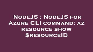 NodeJS : NodeJS for Azure CLI command: az resource show $resourceID