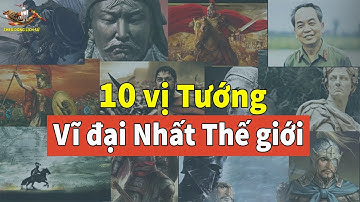 10 Vị tướng Vĩ đại Nhất trong Lịch sử Thế giới - Việt Nam có 2 tướng!