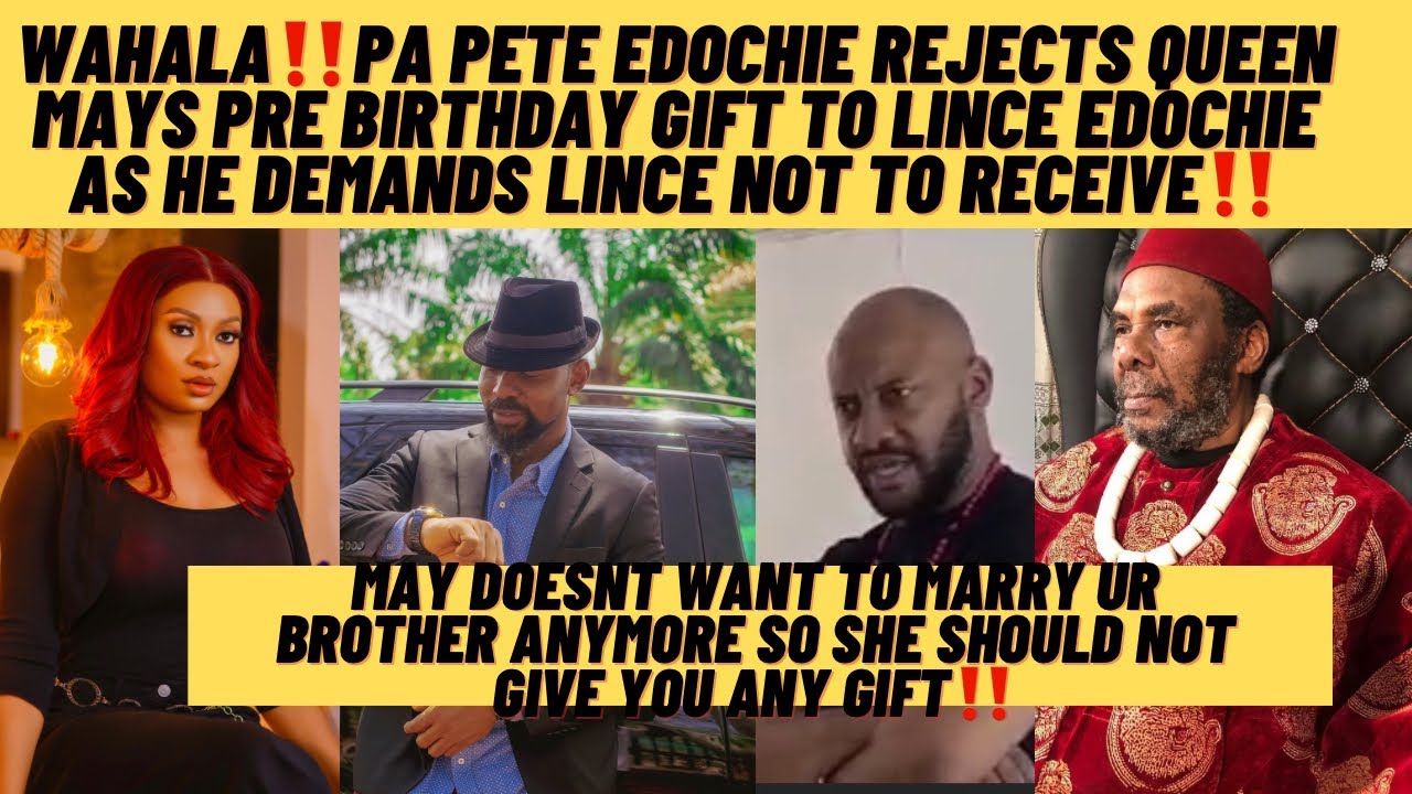 Pa Pete edochie rejects queen may pre birthday gift to lince as he commands lince not to receive