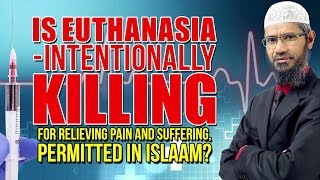 Is Euthanasia  Intentionally Killing for Relieving Pain and Suffering, Permitted In Islaam?