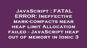 JavaScript : FATAL ERROR: Ineffective mark-compacts near heap limit Allocation failed - JavaScript h