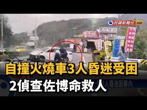 自撞火燒車3人昏迷受困  2偵查佐博命救人－民視台語新聞