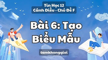 Tin Học 12 | Cánh Diều - Chủ Đề F | Bài 6: Tạo Biểu Mẫu