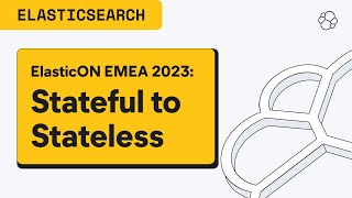 ElasticON EMEA: From Stateful to Stateless — and why it matters
