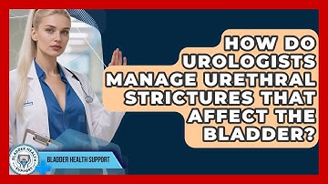 How Do Urologists Manage Urethral Strictures That Affect the Bladder? | Bladder Health Support News
