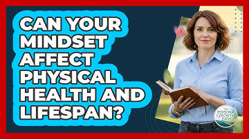 Can Your Mindset Affect Physical Health And Lifespan? - The Personal Growth Path