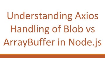 Understanding Axios Handling of Blob vs ArrayBuffer in Node.js