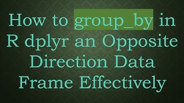 How to group_by in R dplyr an Opposite Direction Data Frame Effectively