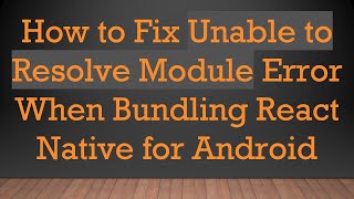 How to Fix Unable to Resolve Module Error When Bundling React Native for Android