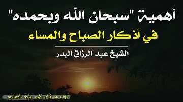 أهمية "سبحان الله وبحمده" في أذكار الصباح والمساء | الشيخ عبد الرزاق البدر حفظه الله