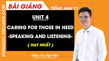 Tiếng Anh 11 - Unit 4 Caring for those in need - Speaking and Listening - Thầy Việt Tiến (HAY NHẤT)