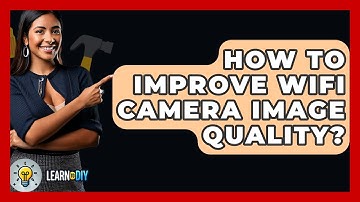 How To Improve WiFi Camera Image Quality? - LearnToDIY360.com