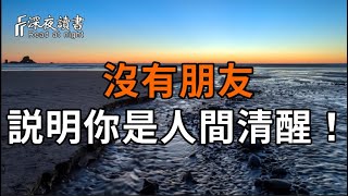 如果你感覺自己沒有朋友,人緣不好,那祝賀你,你不是人緣變差,而是真正覺醒了!你是人間清醒!【深夜讀書】#人生感悟 #正能量 #情感 #晚年幸福 #深夜讀書