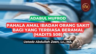Pahala Amal Ibadah Untuk Orang Sakit (Hadits 508)  - Ustadz Abdullah Zaen., Lc., MA.