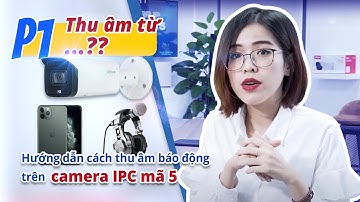 Hướng dẫn cách thu âm báo động trên dòng camera IPC mã 5 | Phần 1
