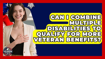 Can I Combine Multiple Disabilities to Qualify for More Veteran Benefits? - Veteran Community Guide