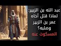 عبد الله بن الزبير لماذا قتل أخاه عمرو بن الزبير وصلبه ثم ألقاه في شعب الجيف عبد الله بن الزبير لماذا قتل أخاه عمرو بن الزبير وصلبه ثم ألقاه في شعب الجيف