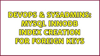 DevOps & SysAdmins: MySQL innodb index creation for foreign keys