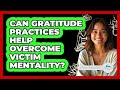 Can Gratitude Practices Help Overcome Victim Mentality? - Stress Free Mindset