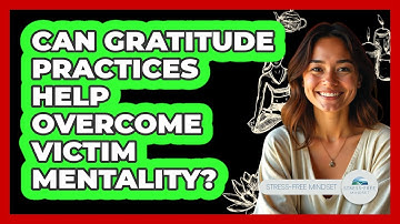 Can Gratitude Practices Help Overcome Victim Mentality? - Stress Free Mindset