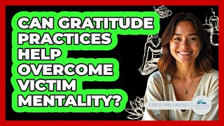 Can Gratitude Practices Help Overcome Victim Mentality? - Stress Free Mindset