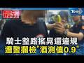 騎士整路搖晃還違規 遭警攔檢「酒測值0.9」｜TVBS新聞 @TVBSNEWS01