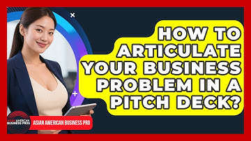 How To Articulate Your Business Problem In A Pitch Deck? - Asian American Business Pros