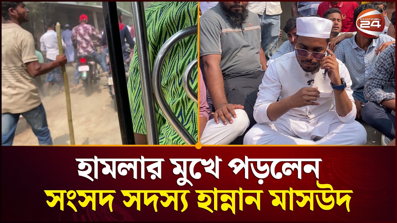 হামলার মুখে পড়ে সংঘর্ষের স্থলে সড়কে অবস্থান নিয়েছেন এমপি হান্নান মাসউদ | Hannan Masud | Channel 24