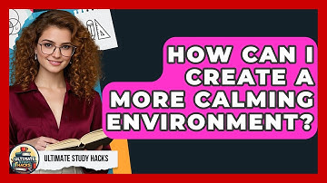 How Can I Create A More Calming Environment? - Ultimate Study Hacks