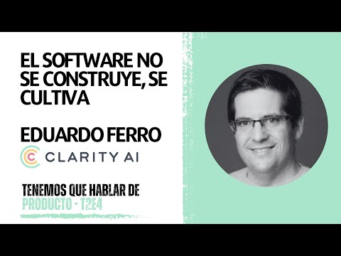 T2E4 - El software no se construye, se cultiva | Eduardo Ferro (Clarity.ai)