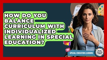 How Do You Balance Curriculum With Individualized Learning In Special Education?