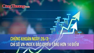 Chứng khoán ngày 26/3: Chỉ số VN-Index đảo chiều tăng hơn 14 điểm