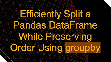 Efficiently Split a Pandas DataFrame While Preserving Order Using groupby