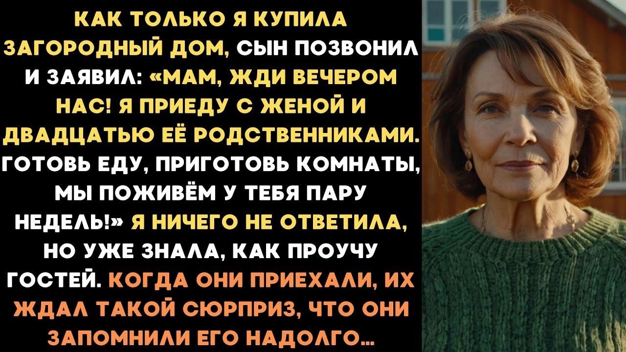 Только я купила загородный дом, сын позвонил  Мам, жди нас вечером с женой и 20 её родственникам