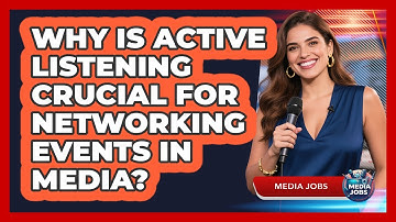 Why Is Active Listening Crucial For Networking Events In Media? - Media Jobs