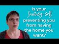 Is your fantasy-self preventing you from having the home you want?