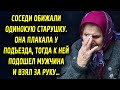 Соседи задевали одинокую старушку. Она грустила у подъезда, тогда к ней подошел мужчина…