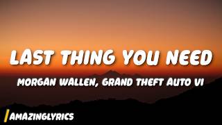 Last Thing You Need - Morgan Wallen, Grand Theft Auto VI (Lyrics)