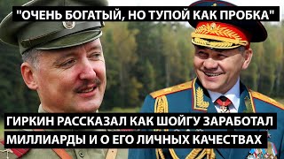 Гиркин рассказал как Шойгу заработал миллиарды и о его качествах. БОГАТЫЙ, НО ТУПОЙ КАК ПРОБКА