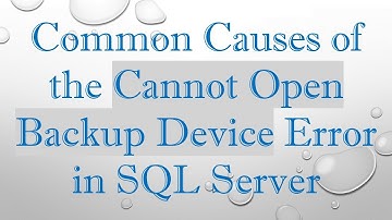 Common Causes of the Cannot Open Backup Device Error in SQL Server