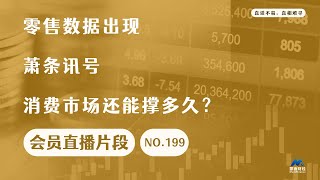 零售数据出现萧条讯号，消费市场还能撑多久？【会员直播片段】