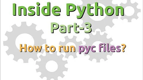 Inside Python: How to run pyc files? (Part-3)