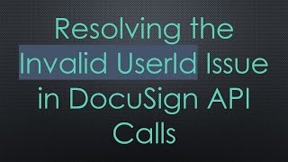Resolving the Invalid UserId Issue in DocuSign API Calls