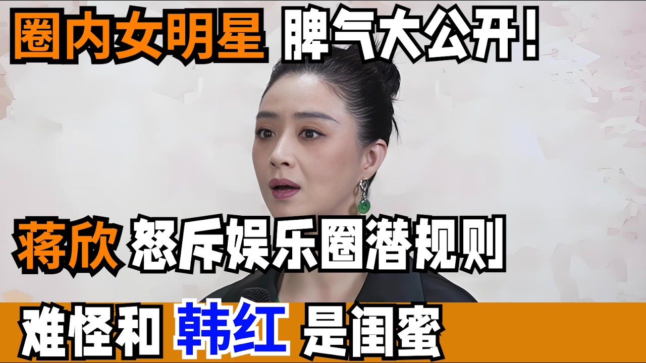 圈内女明星脾气大公开!蒋欣怒斥娱乐圈潜规则,难怪和韩红是闺蜜【明星风云路】