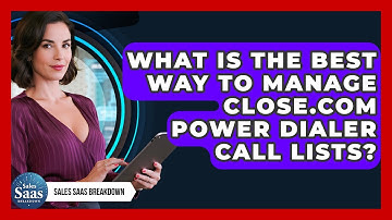 What Is The Best Way To Manage Close.com Power Dialer Call Lists? - Sales Saas Breakdown
