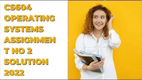 CS604 - Operating Systems Assignment No 2 Solution 2022