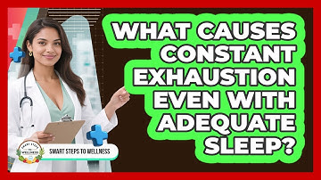 What Causes Constant Exhaustion Even With Adequate Sleep? - Smart Steps to Wellness